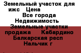 Земельный участок для ижс › Цена ­ 1 400 000 - Все города Недвижимость » Земельные участки продажа   . Кабардино-Балкарская респ.,Нальчик г.